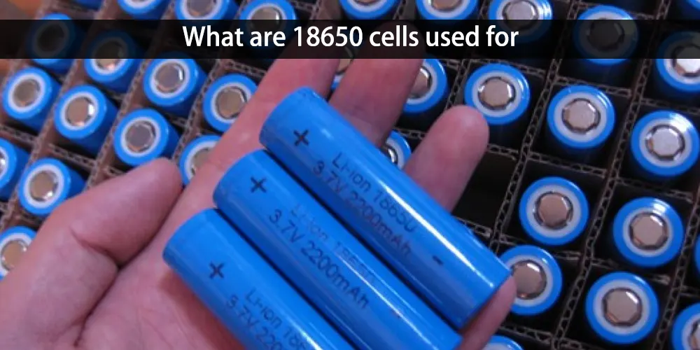 What are 18650 cells used for
